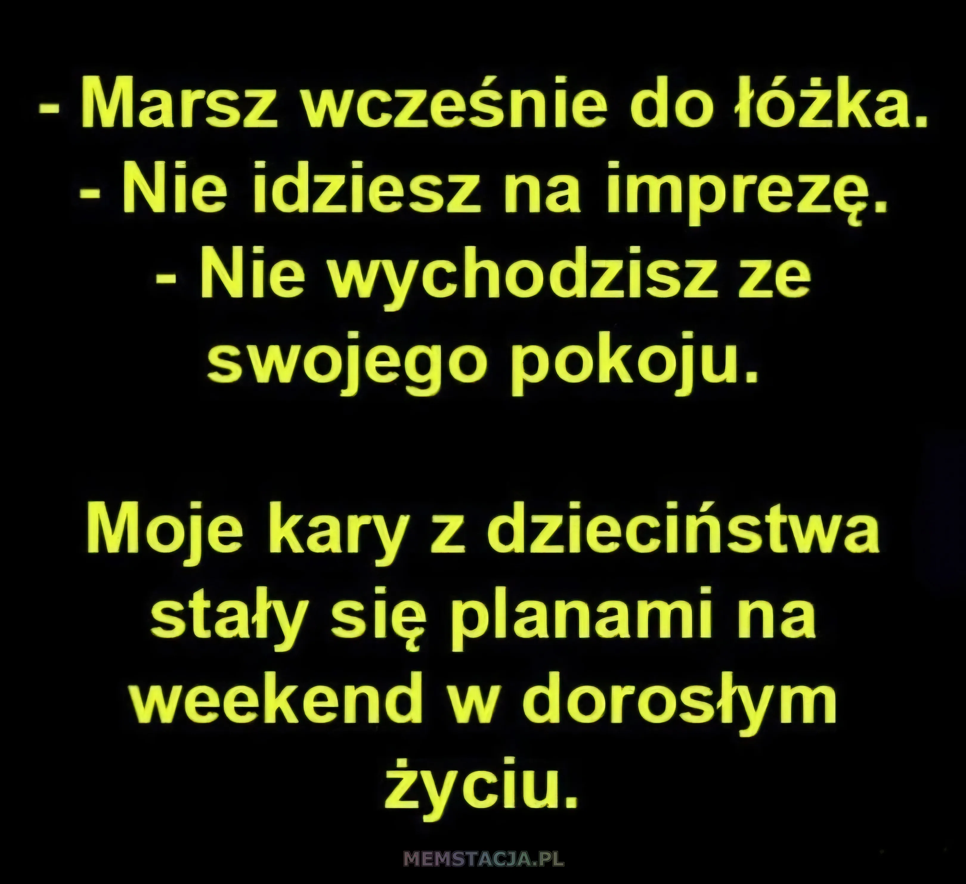 - Marsz wcześnie do łóżka.; - Nie idziesz na imprezę.; - Nie wychodzisz ze swojego pokoju.; Moje kary z dzieciństwa stały się planami na weekend w dorosłym życiu.