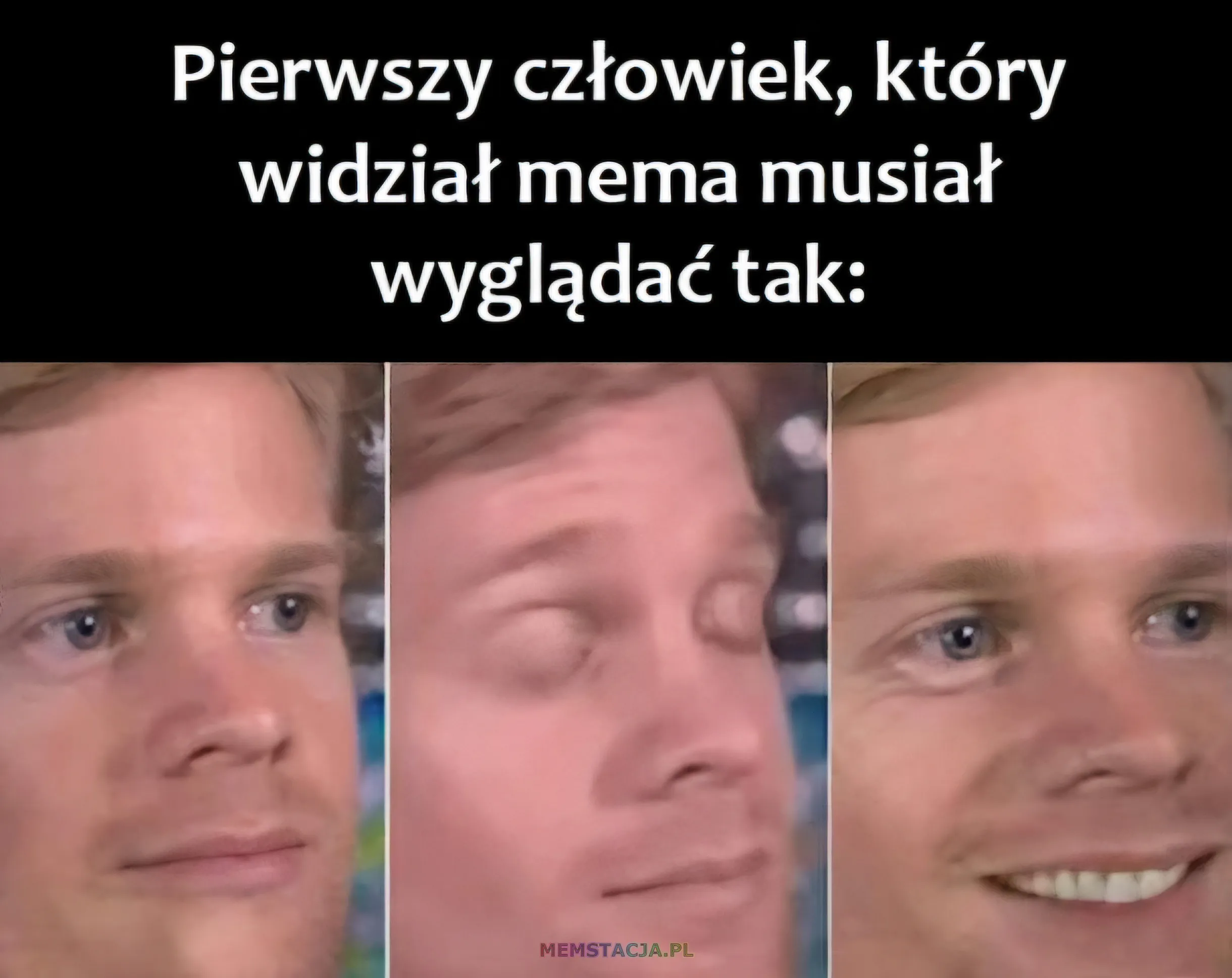 Mem o tytule: Pierwszy człowiek, który widział mema 😮 Pierwszy człowiek, który widział mema musiał wyglądać tak: Mężczyzna z poważną miną. Mężczyzna z zaskoczoną miną. Mężczyzna z dużym uśmiechem.