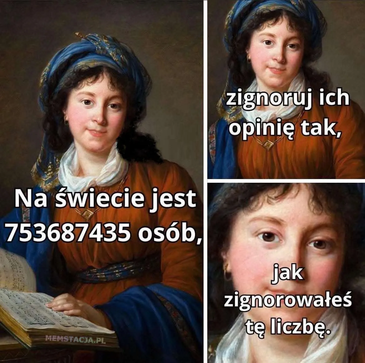 Na świecie jest 753687435 osób, zignoruj ich opinię tak, jak zignorowałeś tę liczbę.