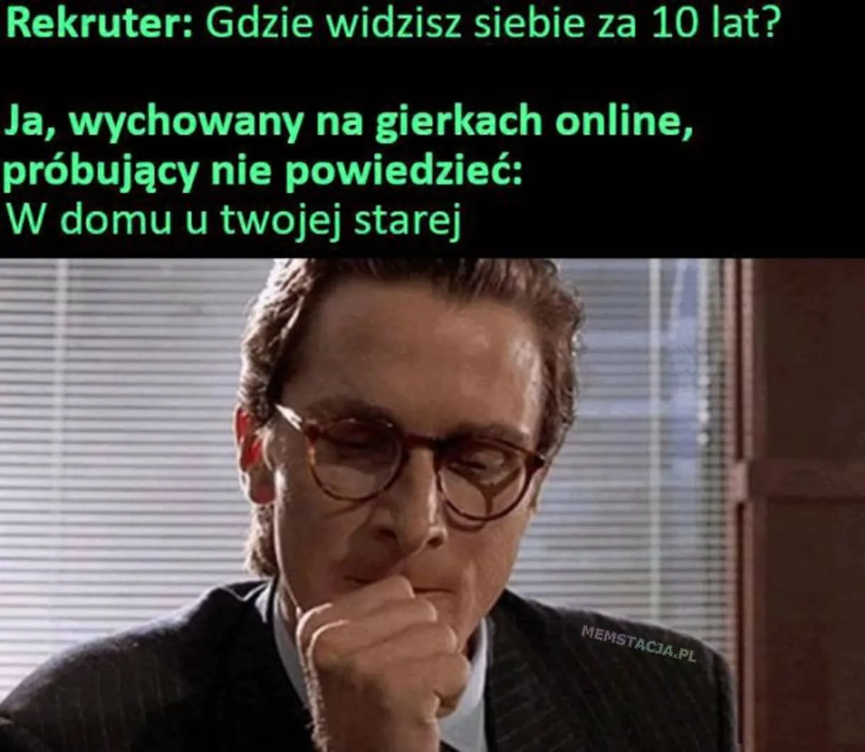 Rekruter: Gdzie widzisz siebie za 10 lat? Ja, wychowany na gierkach online, próbujacy nie powiedzieć: W domu u twojej starej. Postać gryzącą się w palec.