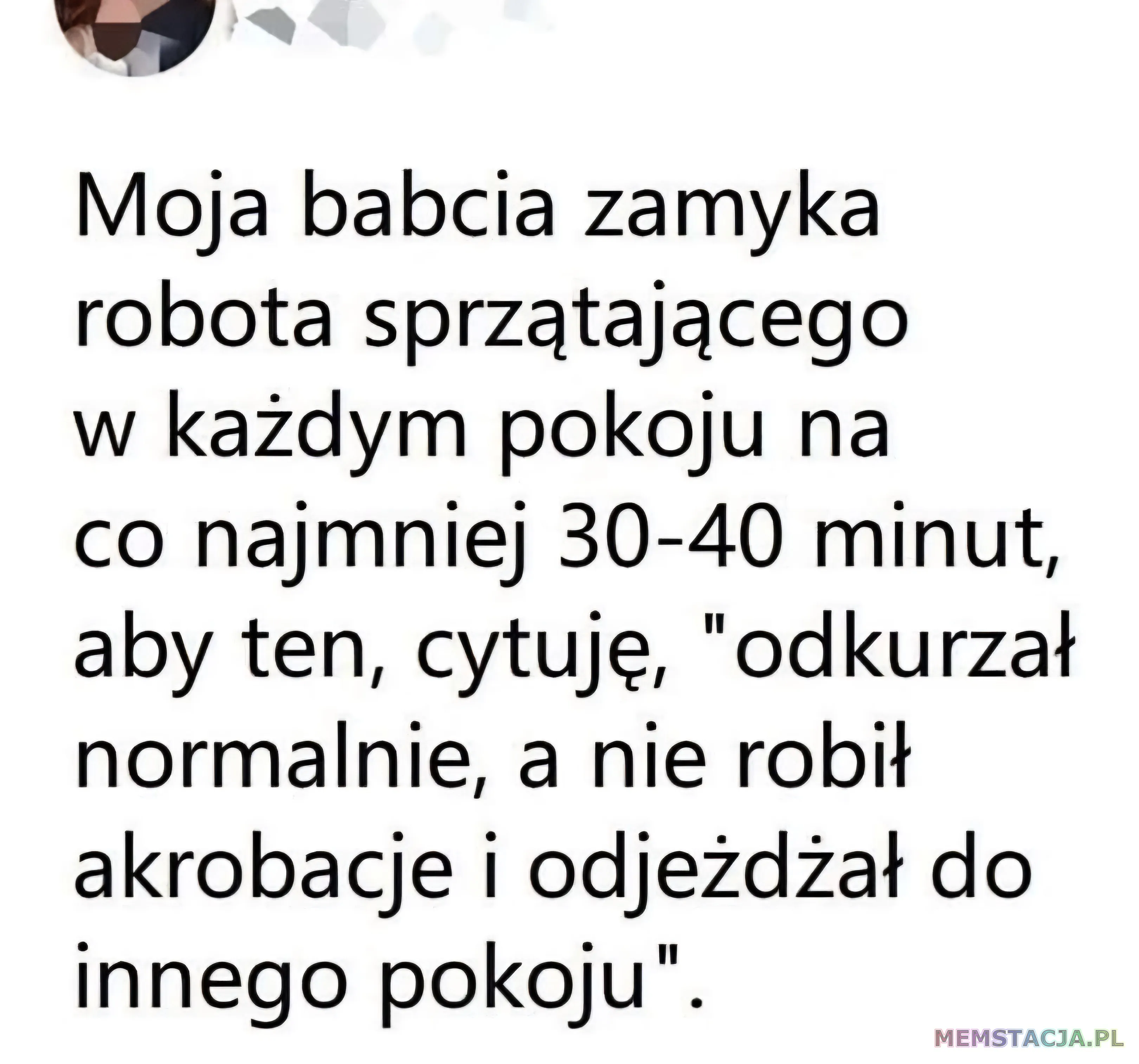 Post z social media: "Moja babcia zamyka robota sprzątającego w każdym pokoju na conajmniej trzydzieści-czterdzieści minut, aby ten, cytuję, "odkurzał normalnie, a nie robił akrobacje i odjeżdżał do innego pokoju".