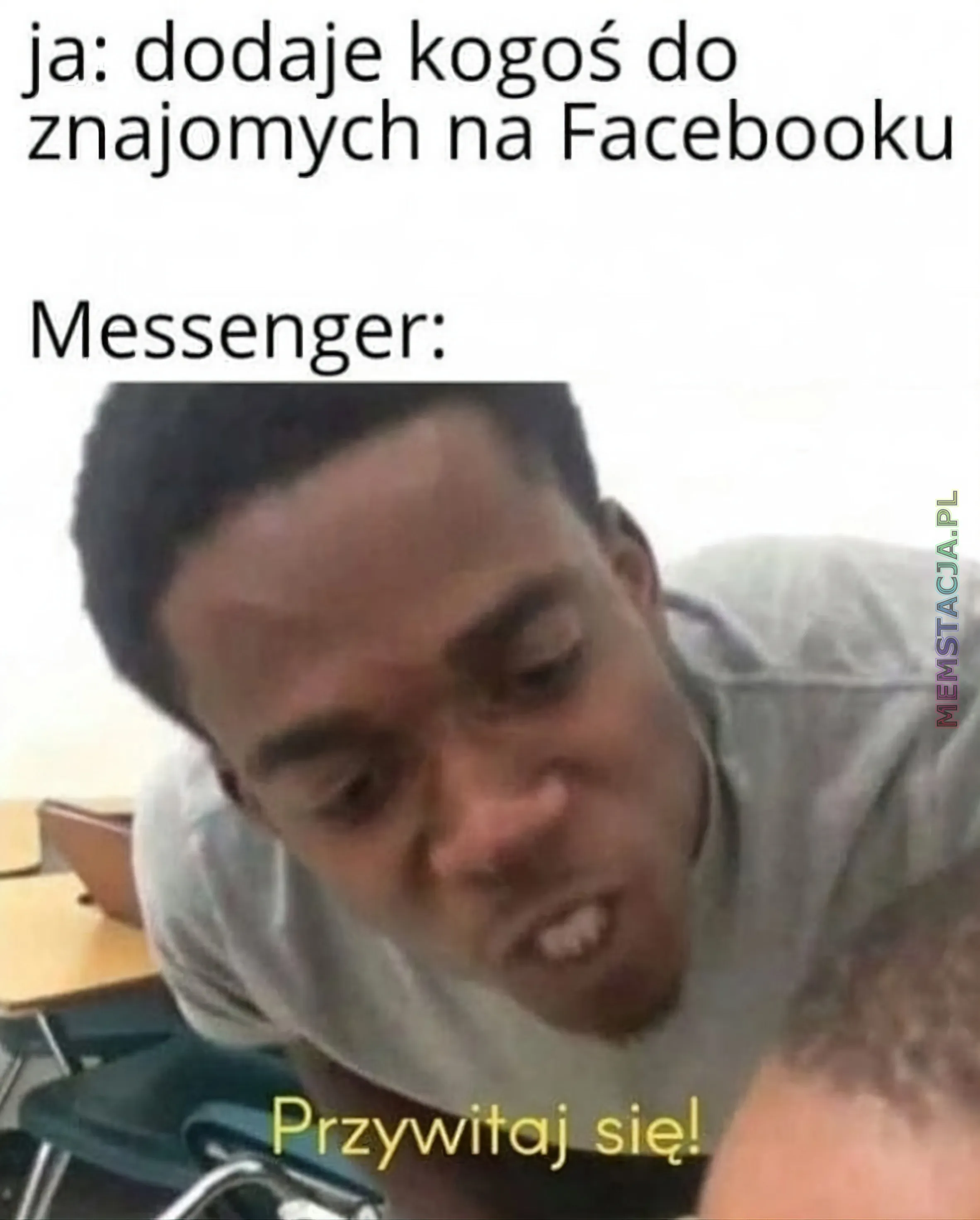 Mem przedstawiający mężczyznę mówiącego z przymuszeniem - 'ja: dodaję kogoś do znajomych na Facebooku" - "Messenger: Przywitaj się!"