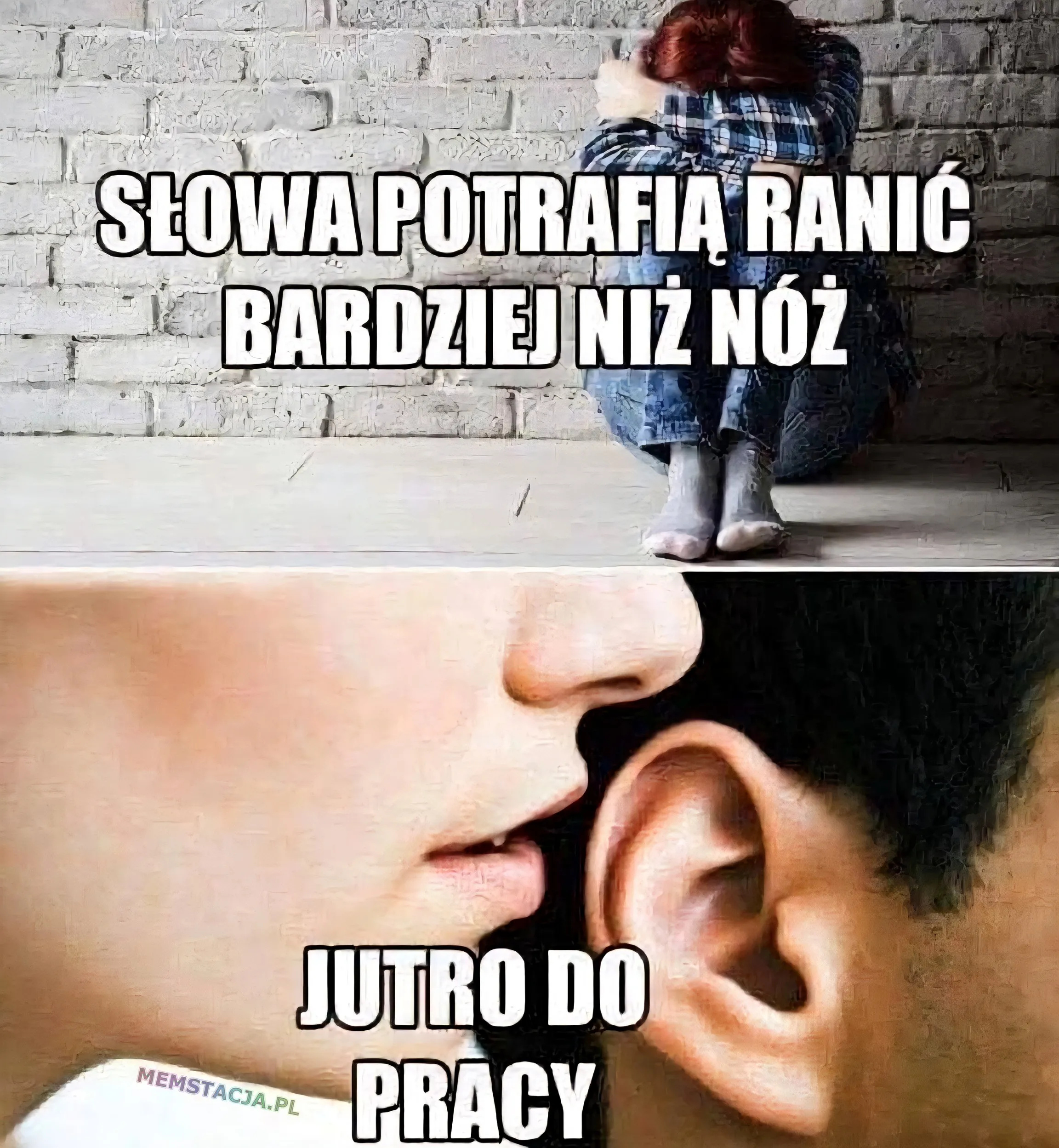 Zdjęcie smutnej postaci siedzącej pod ścianą: SŁOWA POTRAFIĄ RANIC BARDZIEJ NIŻ NÓŻ; Drugie zdjecie postaci szepcacej do ucha: JUTRO DO PRACY