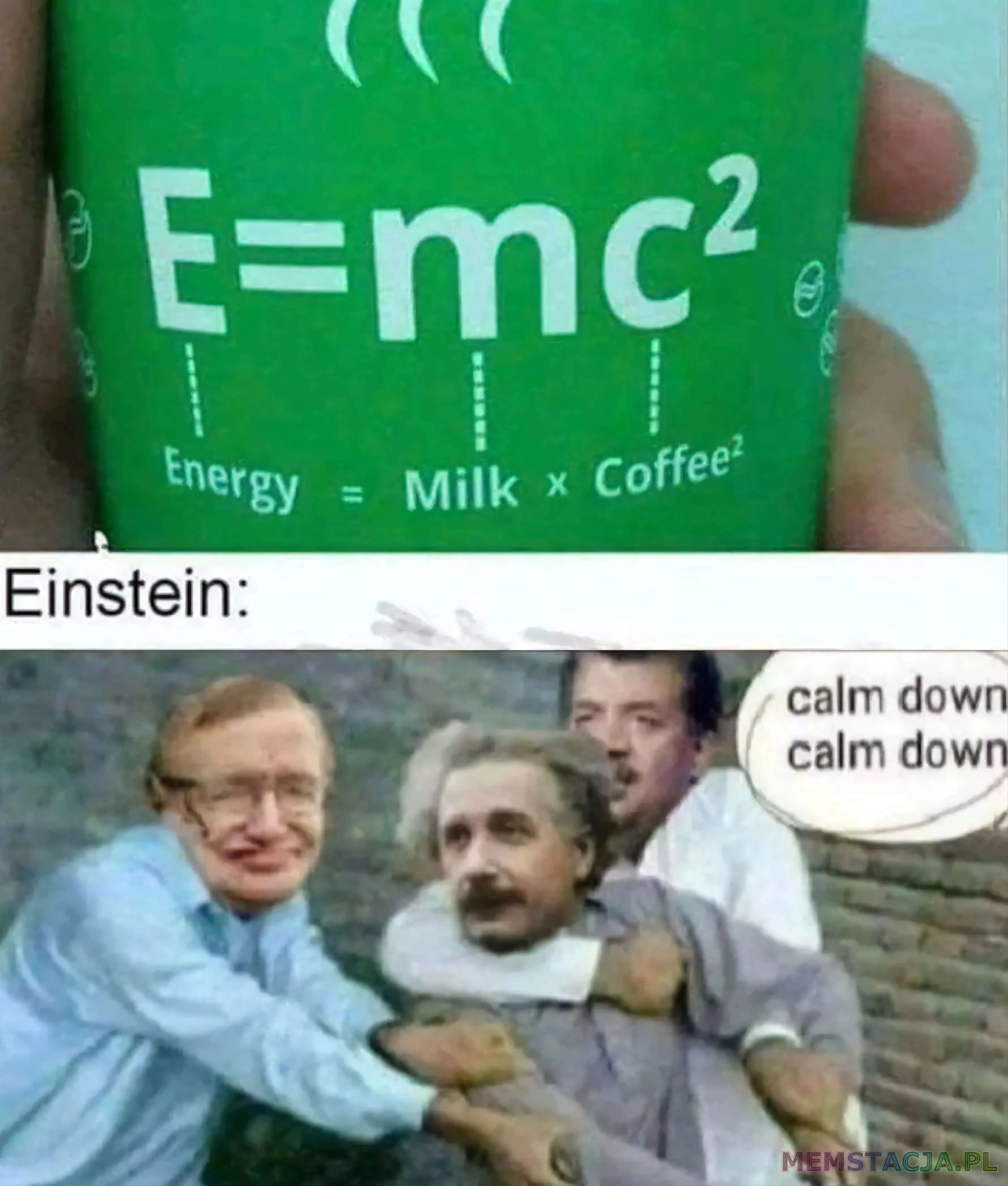 Mem przedstawiający napój energetyczny (gdzie E=mc2 to Energy = Milk × Coffee²) i naukowców fizyki trzymających Alberta Einsteina, którzy mówią do niego "calm down calm down"