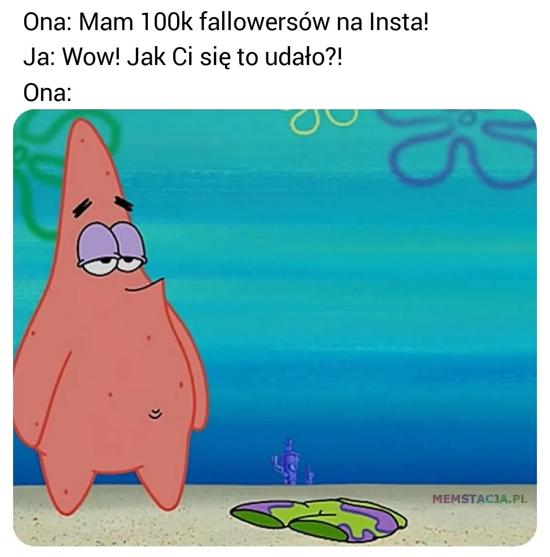 Mem przedstawiającego Patryka z bajki Spongebob Kanciastoporty: 'Ona: Mam sto tysięcy fallowersów na Insta!; Ja: Wow! Jak Ci się to udało?!'