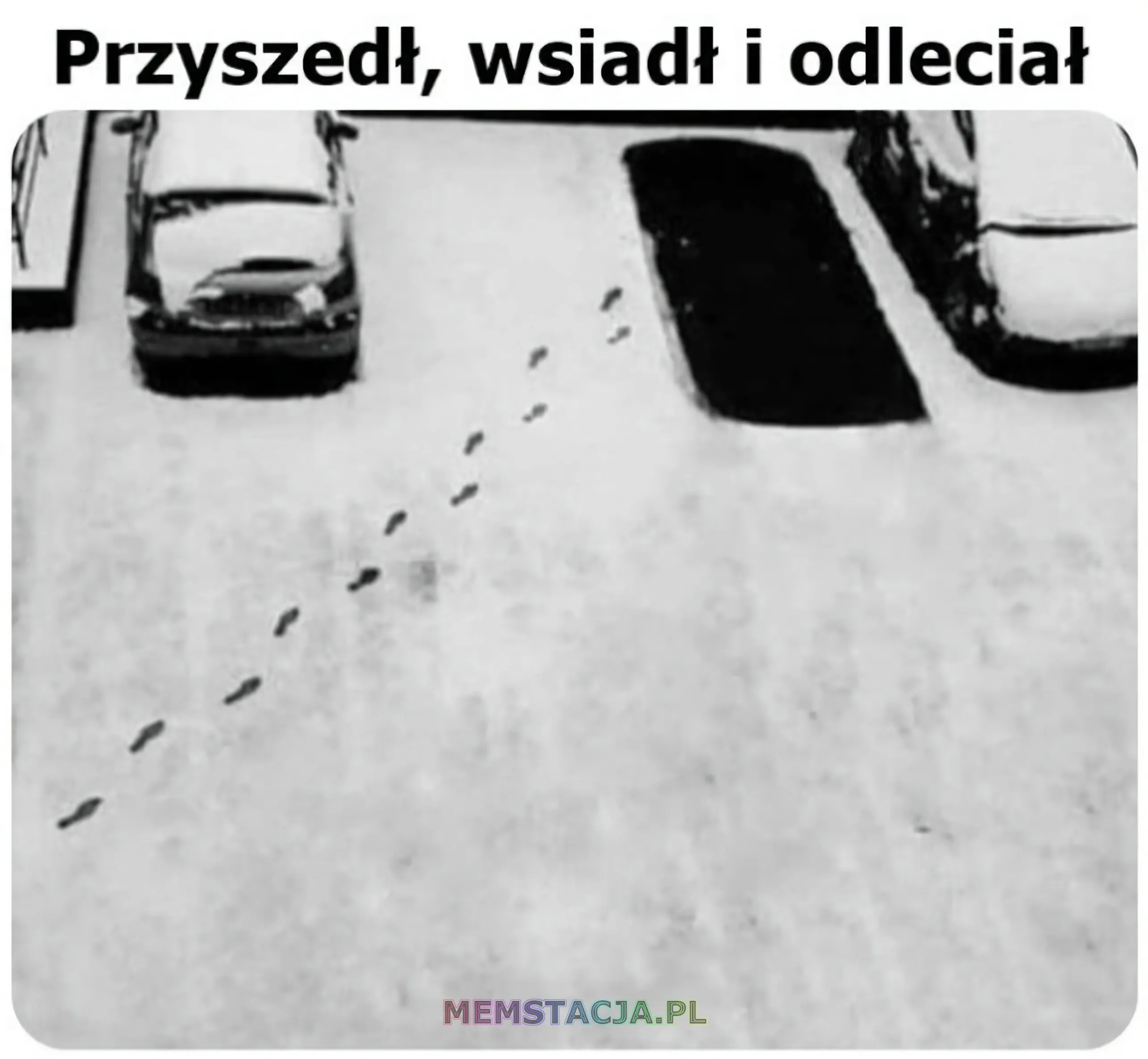 Mem przedstawiający ślady stóp na śniegu i ślad po stojącym aucie bez śladu opon na śniegu: 'Przyszedł, wsiadł i odleciał'.