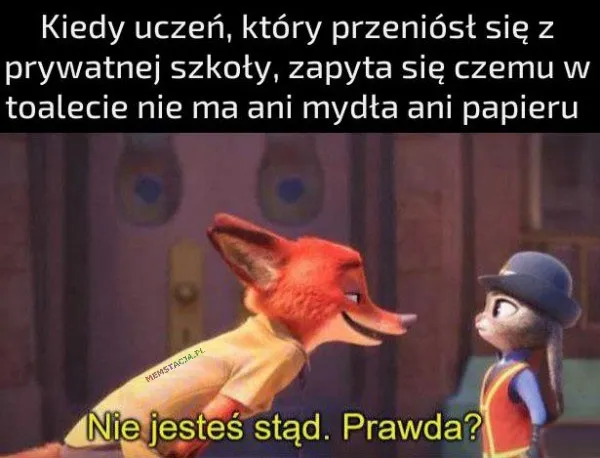 Mem o tytule: Ucze艅 z prywatnej szko艂y 馃ゲ Kiedy ucze艅, kt贸ry przeni贸s艂 si臋 z prywatnej szko艂y, zapyta si臋 czemu w toalecie nie ma ani mydta ani papieru. Pierwsza posta膰 m贸wi膮ca do drugiej osoby: Nie jeste艣 st膮d. Prawda?