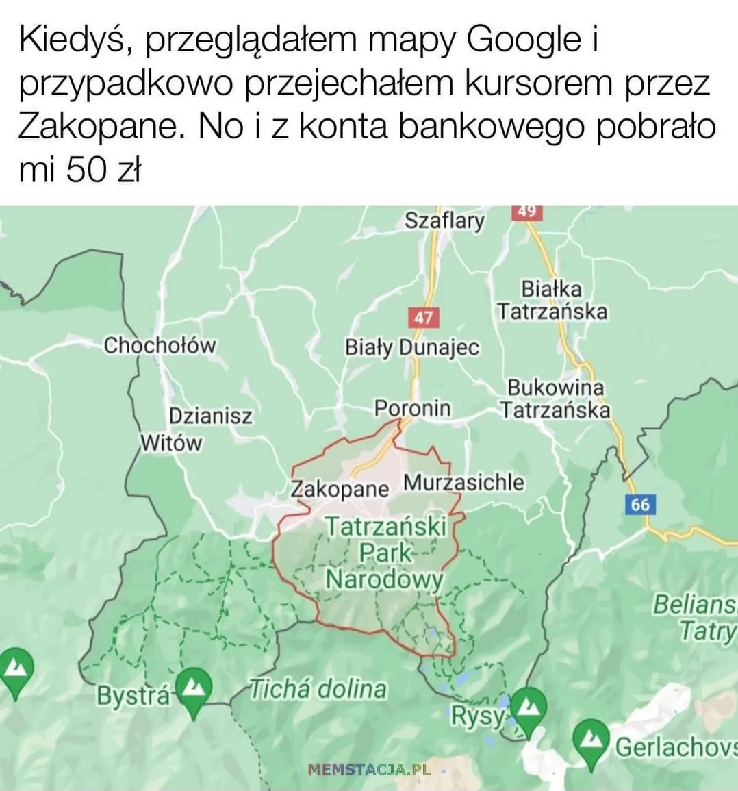 Kiedyś, przeglądałem mapy Google i przypadkowo przejechałem kursorem przez Zakopane. No i z konta bankowego pobrało mi 50 zł.