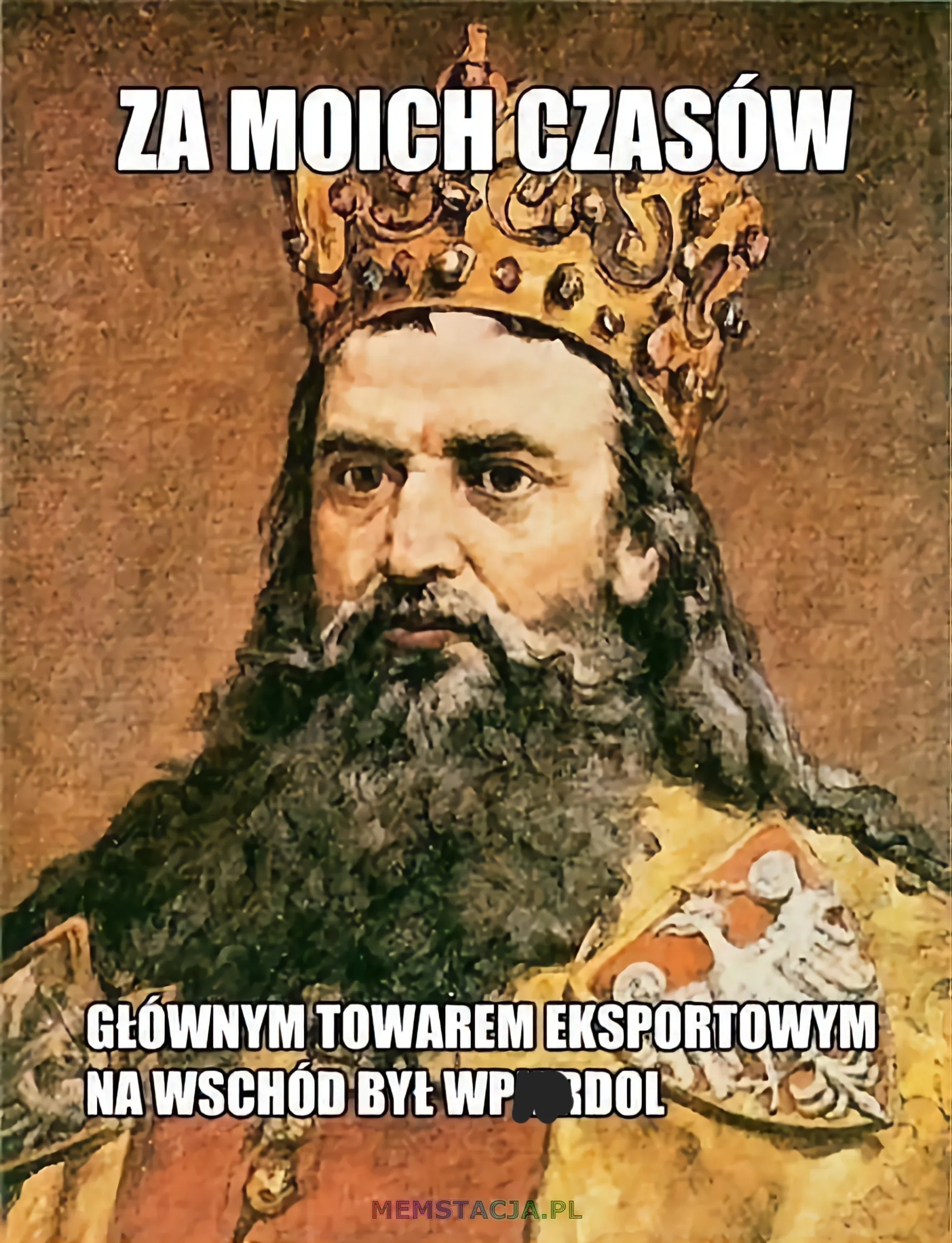 Obraz przedstawiający Króla Polski, Kazimierza Wielkiego: 'Za moich czasów głównym towarem eksportowym na wschód był wpie*dol.'
