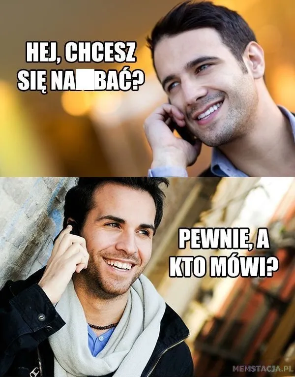 Mem przedstawiający dwóch facetów rozmawiających ze sobą przez telefon. Pierwszy mężczyzna: 'Hej, chcesz się naj*bać?'; Drugi mężczyzna: 'Pewnie, a kto mówi?'