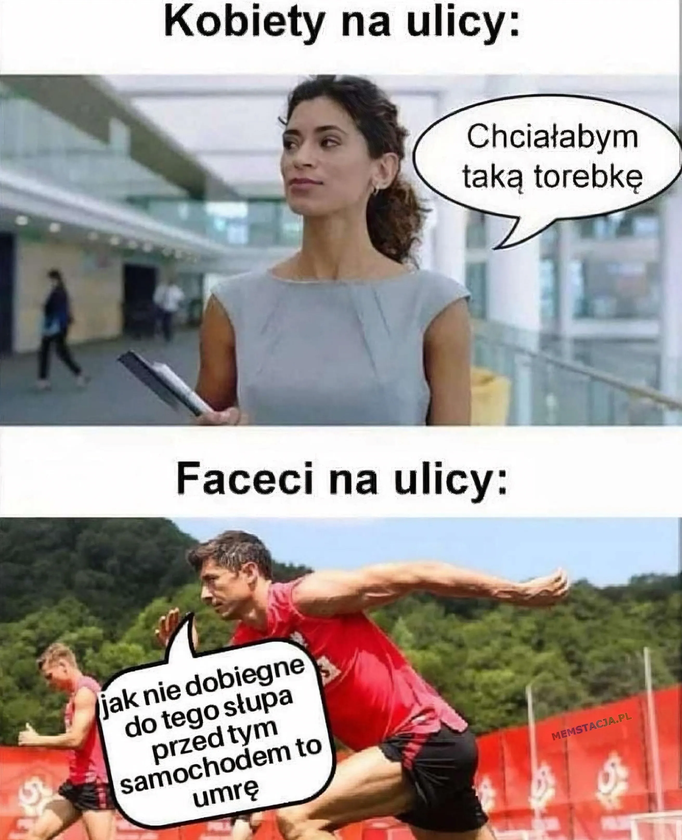 Kobiety na ulicy:  Chciałabym taką torebkę; Faceci na ulicy:  jak nie dobiegne do tego słupa przed tym samochodem to umrę