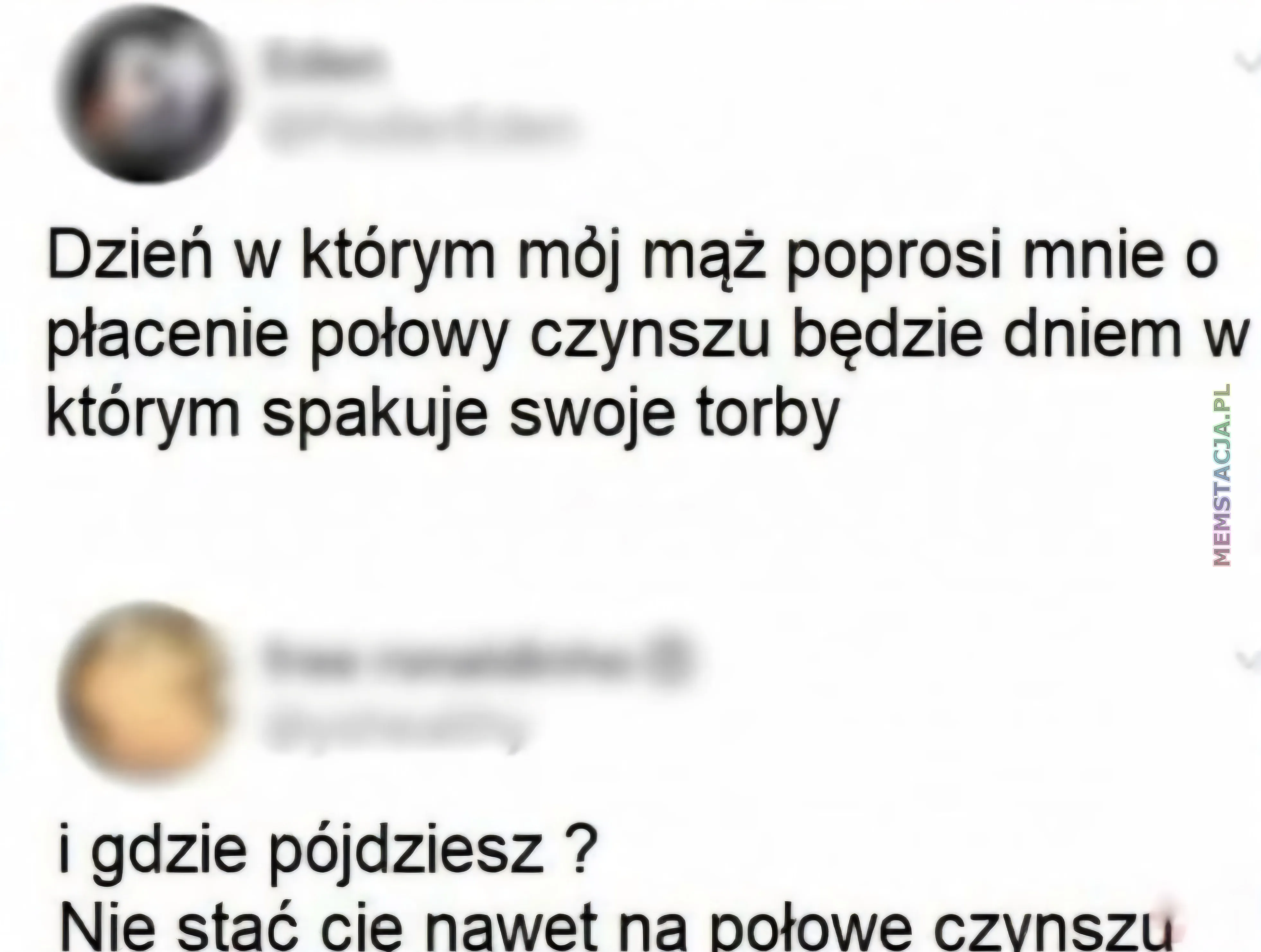 Mem o tytule: Bardzo z艂y m膮偶 馃槓 Zdj臋cie postu i komentarza w social mediach: Dzie艅 w kt贸rym m贸j m膮偶 poprosi mnie o p艂acenie po艂owy czynszu b臋dzie dniem w kt贸rym spakuje swoje torby; i gdzie p贸jdziesz? Nie sta膰 cie nawet na po艂owe czynszu;