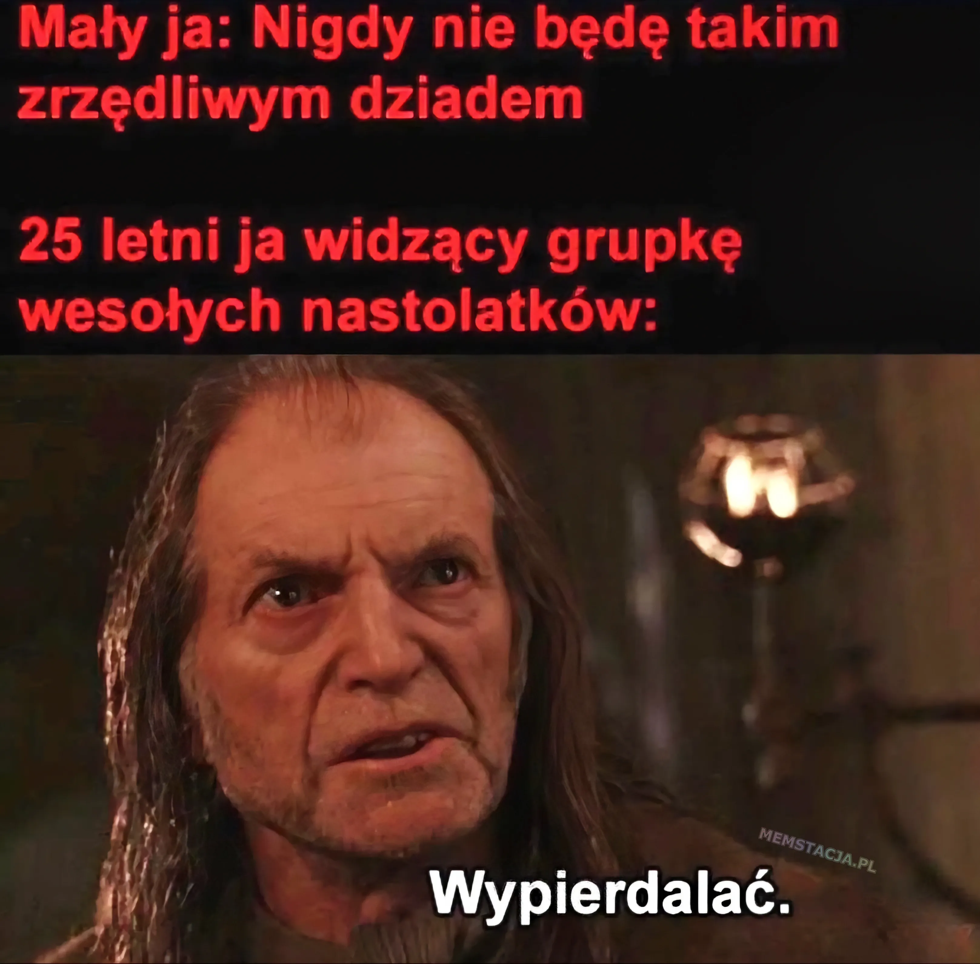 Mały ja: Nigdy nie będę takim zrzędliwym dziadem; 25 letni ja widzący grupę nastolatków: Zdjęcie wkurzonego mężczyzny, mówiącego "Wypierdalać."